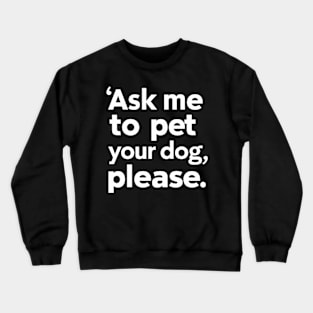 Ask Me To Pet Your Dog Please Funny Sarcastic Crewneck Sweatshirt